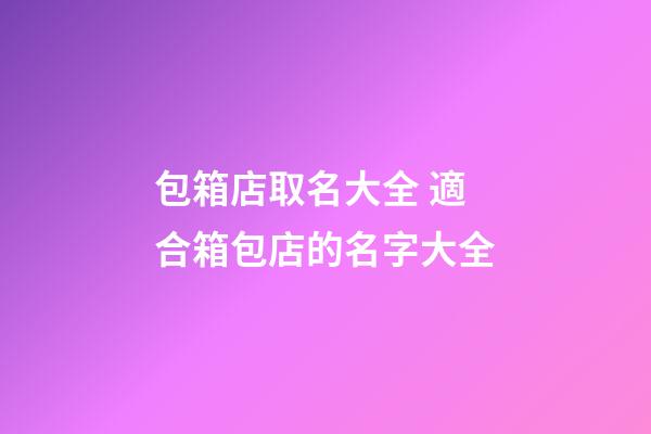 包箱店取名大全 適合箱包店的名字大全-第1張-店鋪起名-玄機派